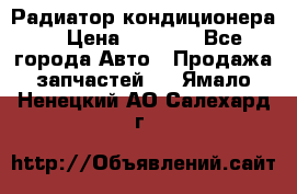 Радиатор кондиционера  › Цена ­ 2 500 - Все города Авто » Продажа запчастей   . Ямало-Ненецкий АО,Салехард г.